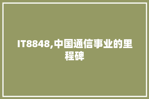IT8848,中国通信事业的里程碑