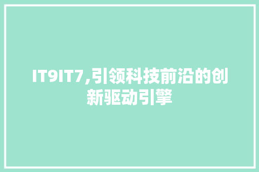 IT9IT7,引领科技前沿的创新驱动引擎