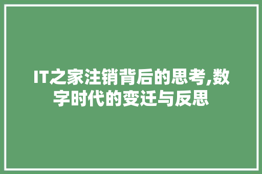 IT之家注销背后的思考,数字时代的变迁与反思