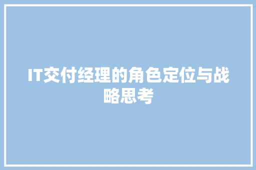IT交付经理的角色定位与战略思考