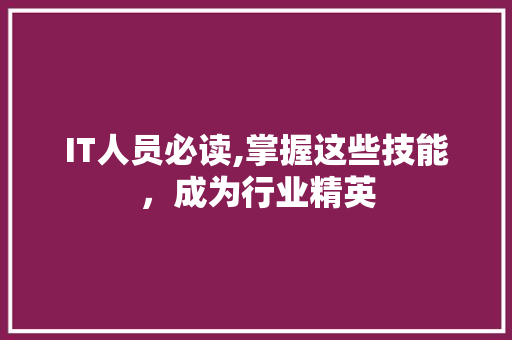 IT人员必读,掌握这些技能，成为行业精英