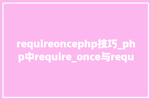 requireoncephp技巧_php中require_once与require的差异