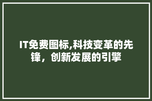 IT免费图标,科技变革的先锋，创新发展的引擎