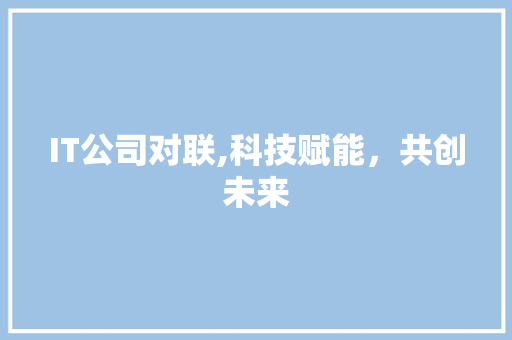 IT公司对联,科技赋能，共创未来