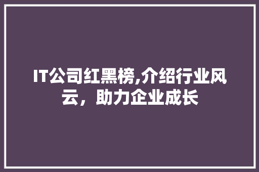 IT公司红黑榜,介绍行业风云，助力企业成长