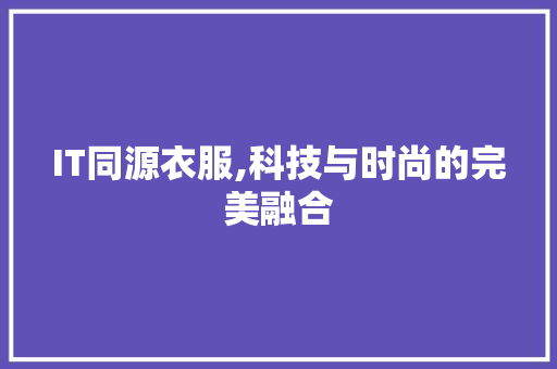 IT同源衣服,科技与时尚的完美融合