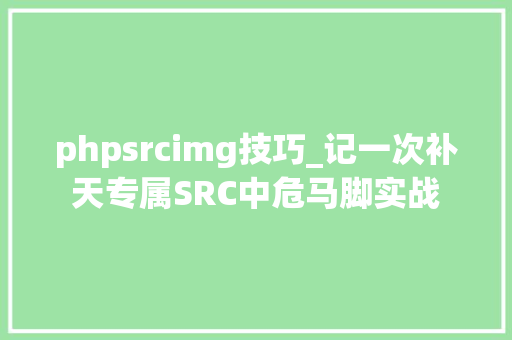 phpsrcimg技巧_记一次补天专属SRC中危马脚实战