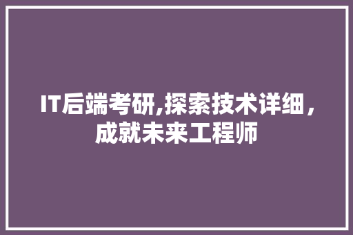 IT后端考研,探索技术详细，成就未来工程师