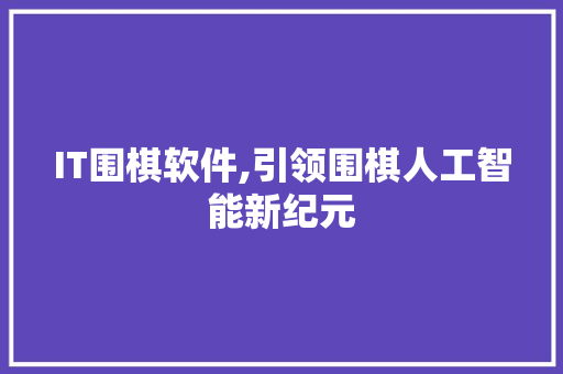 IT围棋软件,引领围棋人工智能新纪元
