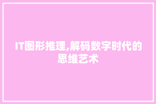 IT图形推理,解码数字时代的思维艺术