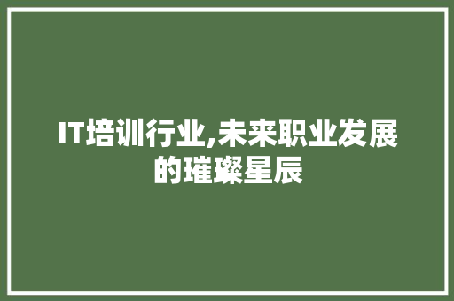 IT培训行业,未来职业发展的璀璨星辰