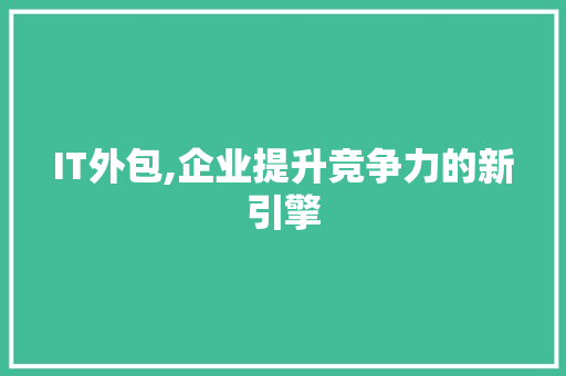 IT外包,企业提升竞争力的新引擎