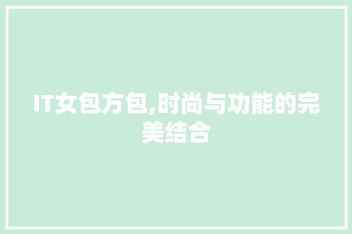 IT女包方包,时尚与功能的完美结合