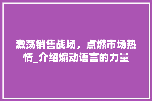 激荡销售战场，点燃市场热情_介绍煽动语言的力量