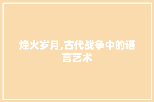 烽火岁月,古代战争中的语言艺术