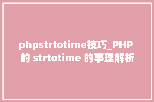 phpstrtotime技巧_PHP 的 strtotime 的事理解析
