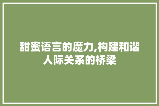 甜蜜语言的魔力,构建和谐人际关系的桥梁