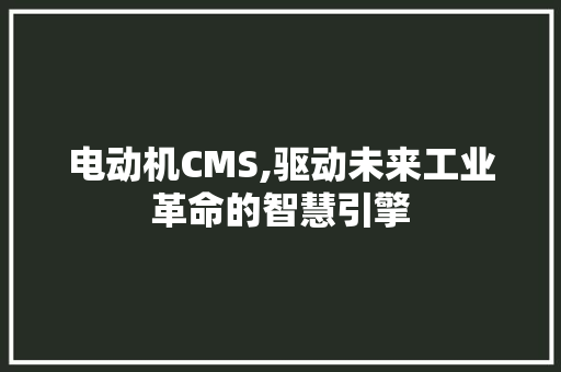电动机CMS,驱动未来工业革命的智慧引擎