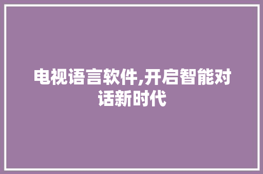 电视语言软件,开启智能对话新时代