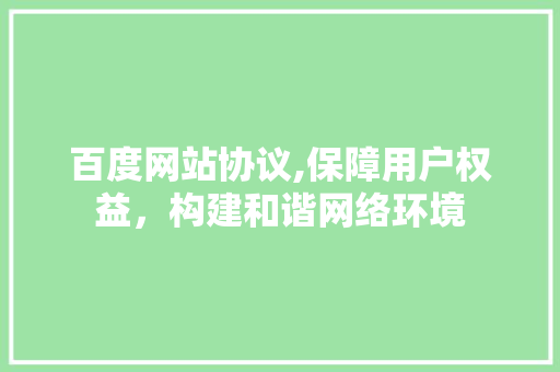 百度网站协议,保障用户权益，构建和谐网络环境