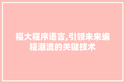 福大程序语言,引领未来编程潮流的关键技术