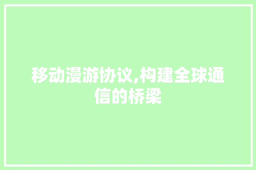 移动漫游协议,构建全球通信的桥梁