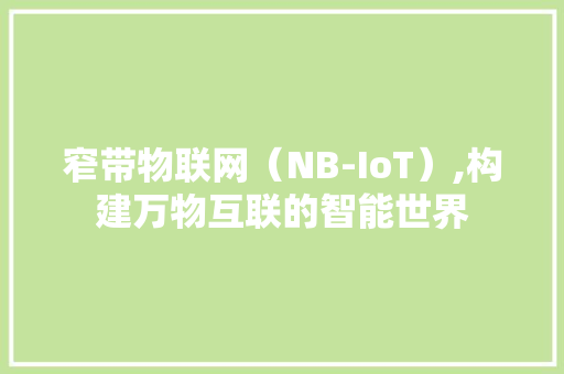 窄带物联网（NB-IoT）,构建万物互联的智能世界