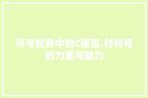 符号世界中的C语言,付符号的力量与魅力