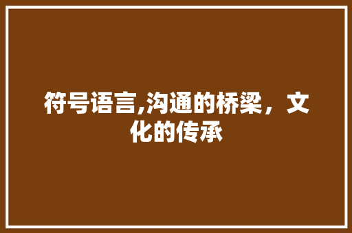 符号语言,沟通的桥梁，文化的传承