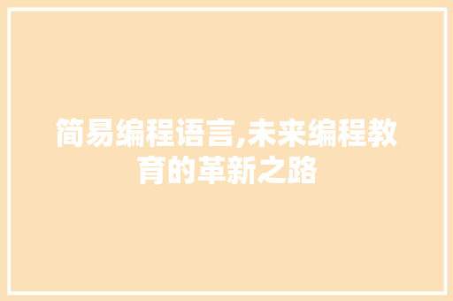 简易编程语言,未来编程教育的革新之路
