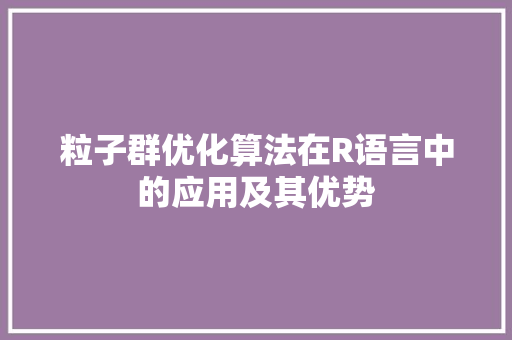 粒子群优化算法在R语言中的应用及其优势