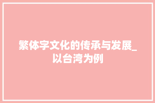 繁体字文化的传承与发展_以台湾为例