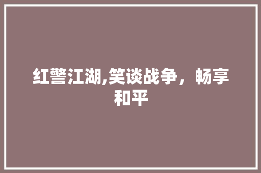 红警江湖,笑谈战争，畅享和平