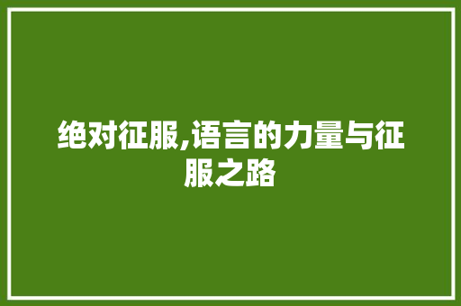 绝对征服,语言的力量与征服之路