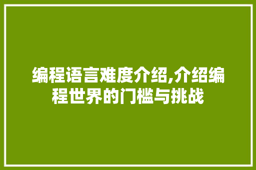 编程语言难度介绍,介绍编程世界的门槛与挑战