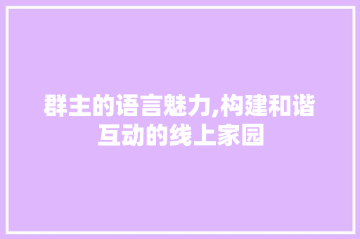 群主的语言魅力,构建和谐互动的线上家园