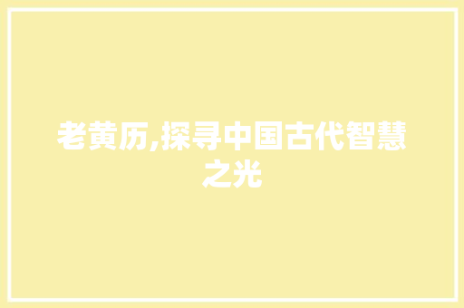 老黄历,探寻中国古代智慧之光