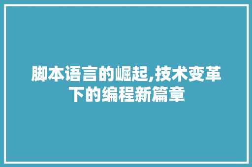 脚本语言的崛起,技术变革下的编程新篇章