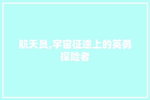 航天员,宇宙征途上的英勇探险者