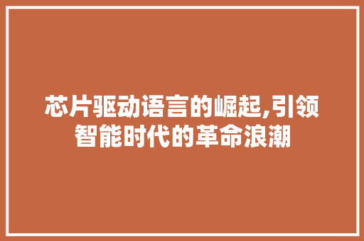 芯片驱动语言的崛起,引领智能时代的革命浪潮