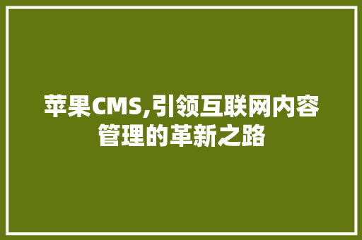 苹果CMS,引领互联网内容管理的革新之路