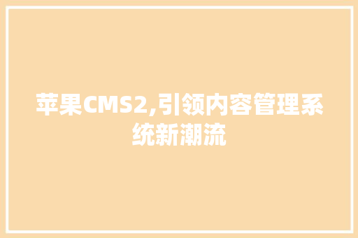 苹果CMS2,引领内容管理系统新潮流
