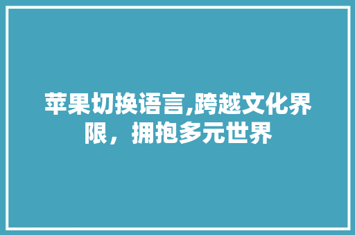 苹果切换语言,跨越文化界限，拥抱多元世界