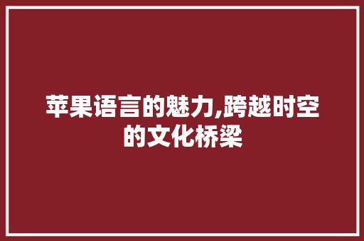 苹果语言的魅力,跨越时空的文化桥梁