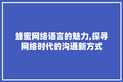 蜂蜜网络语言的魅力,探寻网络时代的沟通新方式