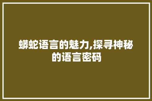 蟒蛇语言的魅力,探寻神秘的语言密码