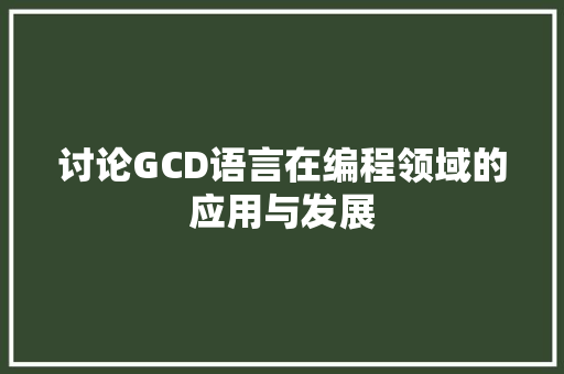讨论GCD语言在编程领域的应用与发展