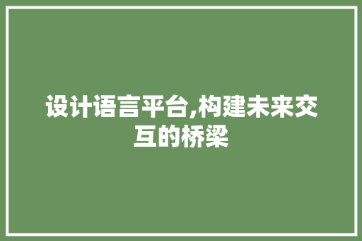 设计语言平台,构建未来交互的桥梁