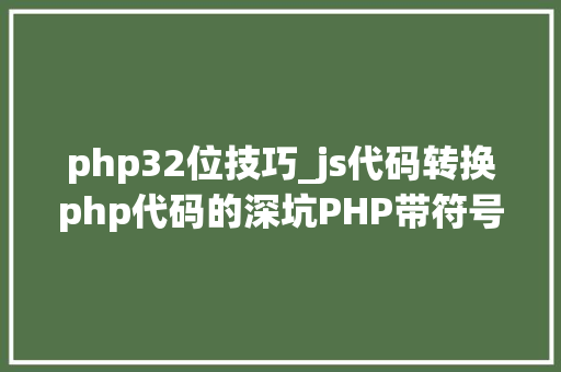php32位技巧_js代码转换php代码的深坑PHP带符号的32位位移运算