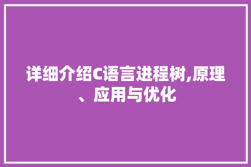详细介绍C语言进程树,原理、应用与优化